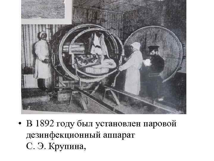  • В 1892 году был установлен паровой дезинфекционный аппарат С. Э. Крупина, 