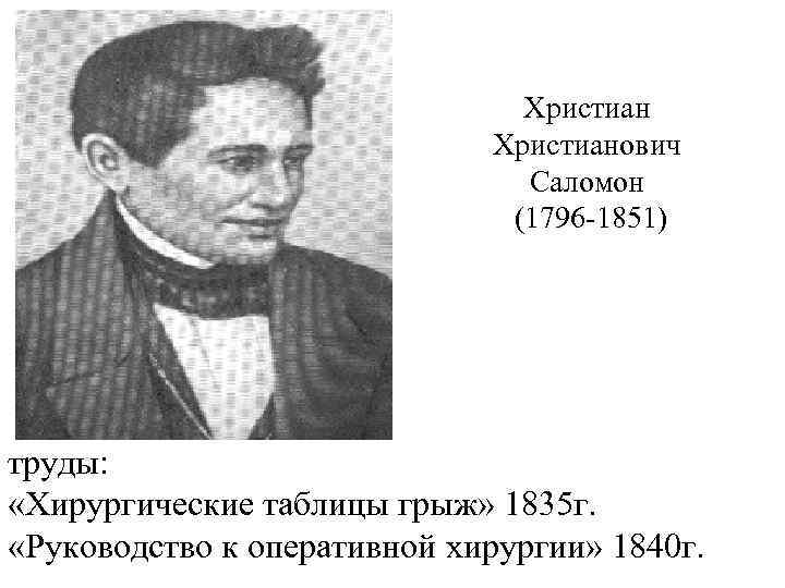 Христианович Саломон (1796 1851) труды: «Хирургические таблицы грыж» 1835 г. «Руководство к оперативной хирургии»