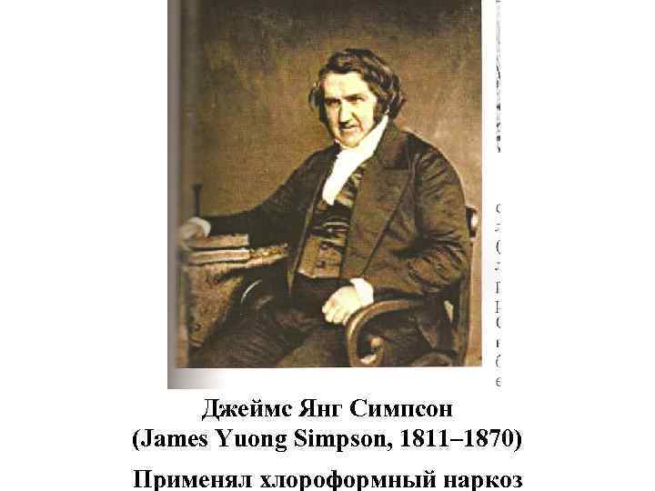 Джеймс Янг Симпсон (James Yuong Simpson, 1811– 1870) Применял хлороформный наркоз 