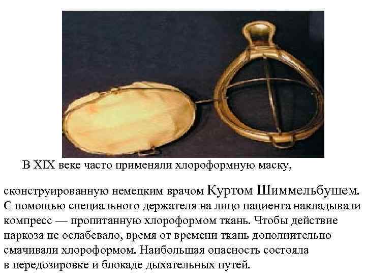  В XIX веке часто применяли хлороформную маску, сконструированную немецким врачом Куртом Шиммельбушем. С