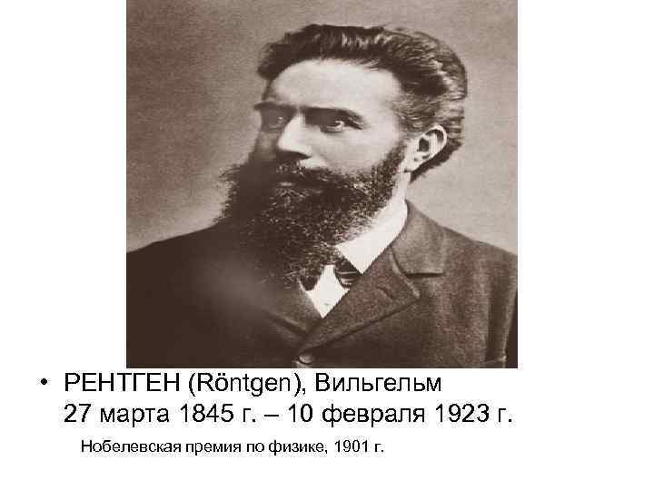  • РЕНТГЕН (Röntgen), Вильгельм 27 марта 1845 г. – 10 февраля 1923 г.
