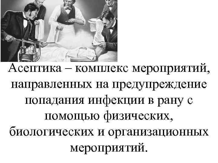 Асептика – комплекс мероприятий, направленных на предупреждение попадания инфекции в рану с помощью физических,