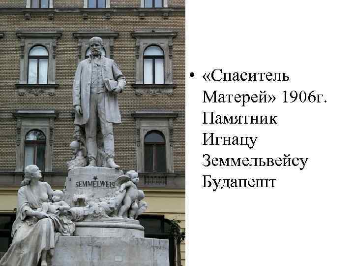  • «Спаситель Матерей» 1906 г. Памятник Игнацу Земмельвейсу Будапешт 