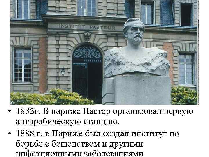  • 1885 г. В париже Пастер организовал первую антирабическую станцию. • 1888 г.
