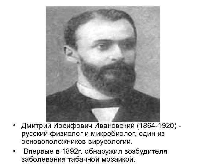  • Дмитрий Иосифович Ивановский (1864 -1920) - русский физиолог и микробиолог, один из