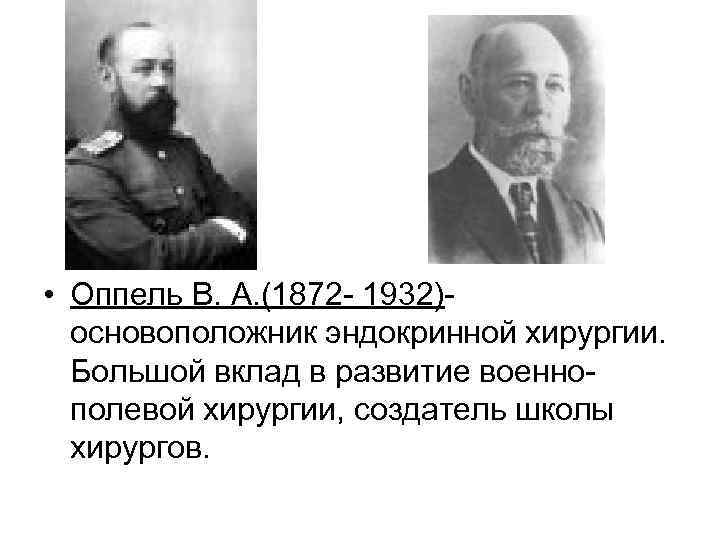  • Оппель В. А. (1872 - 1932)- основоположник эндокринной хирургии. Большой вклад в