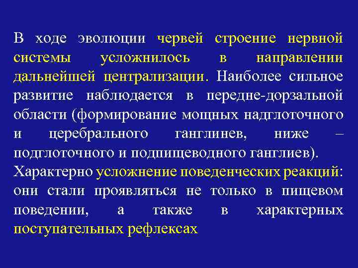 В ходе эволюции червей строение нервной системы усложнилось в направлении дальнейшей централизации. Наиболее сильное