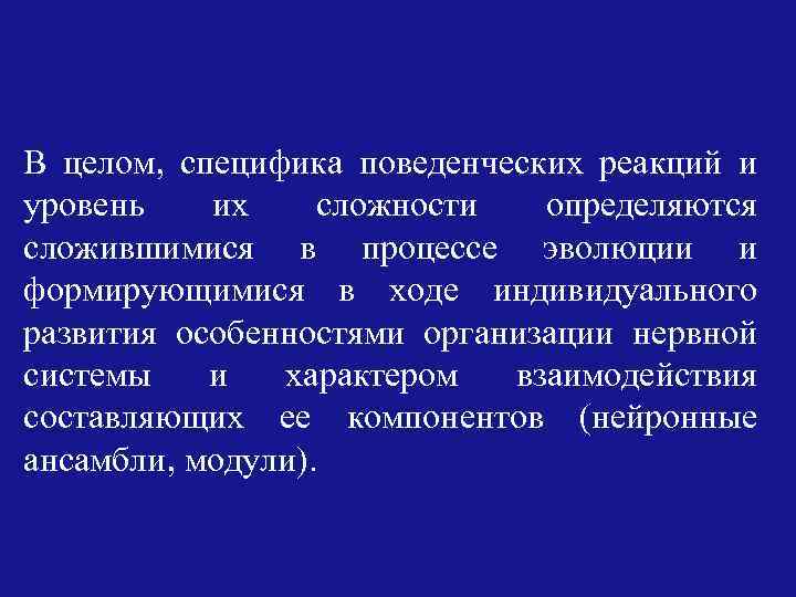 В целом, специфика поведенческих реакций и уровень их сложности определяются сложившимися в процессе эволюции