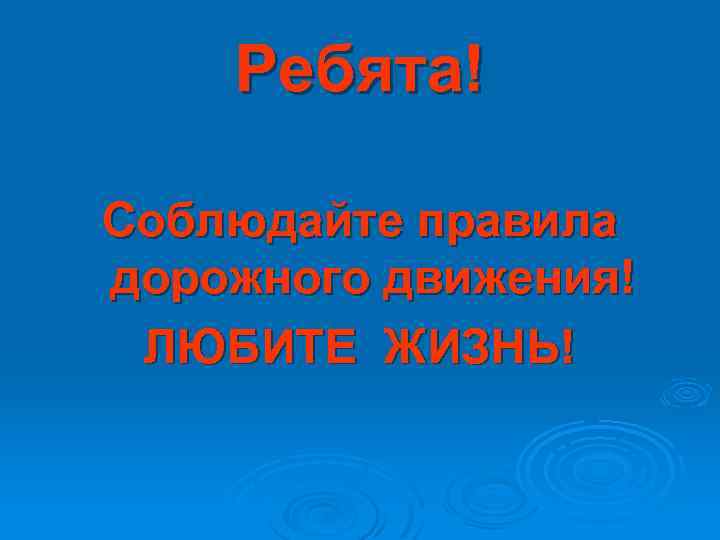 Ребята! Соблюдайте правила дорожного движения! ЛЮБИТЕ ЖИЗНЬ! 