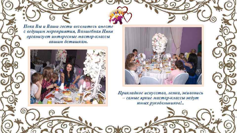 Пока Вы и Ваши гости веселитесь вместе с ведущим мероприятия, Волшебная Няня организует интересные