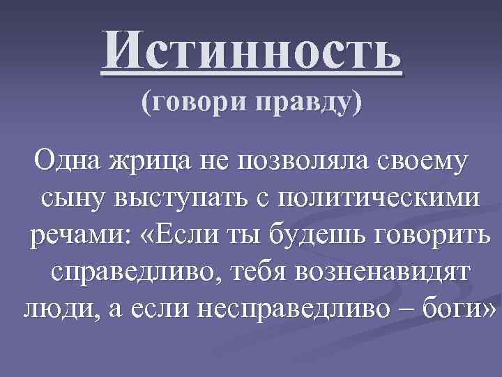 Истинность (говори правду) Одна жрица не позволяла своему сыну выступать с политическими речами: «Если