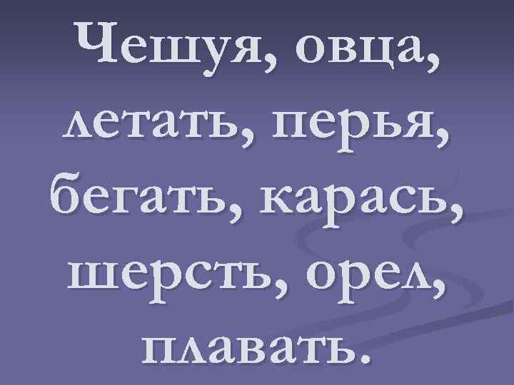 Чешуя, овца, летать, перья, бегать, карась, шерсть, орел, плавать. 