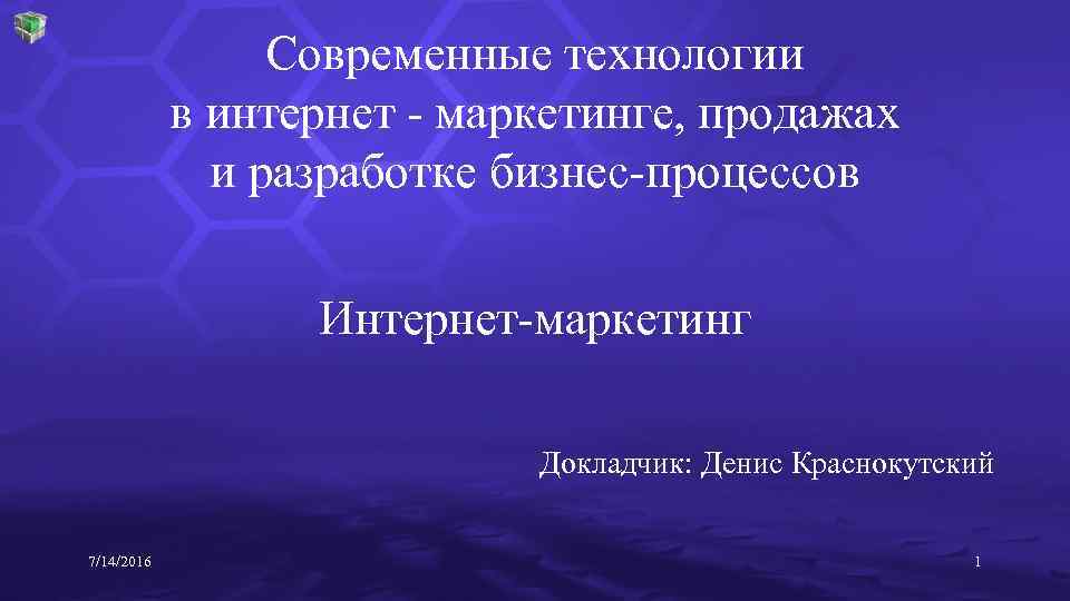 Современные технологии в интернет - маркетинге, продажах и разработке бизнес-процессов Интернет-маркетинг Докладчик: Денис Краснокутский