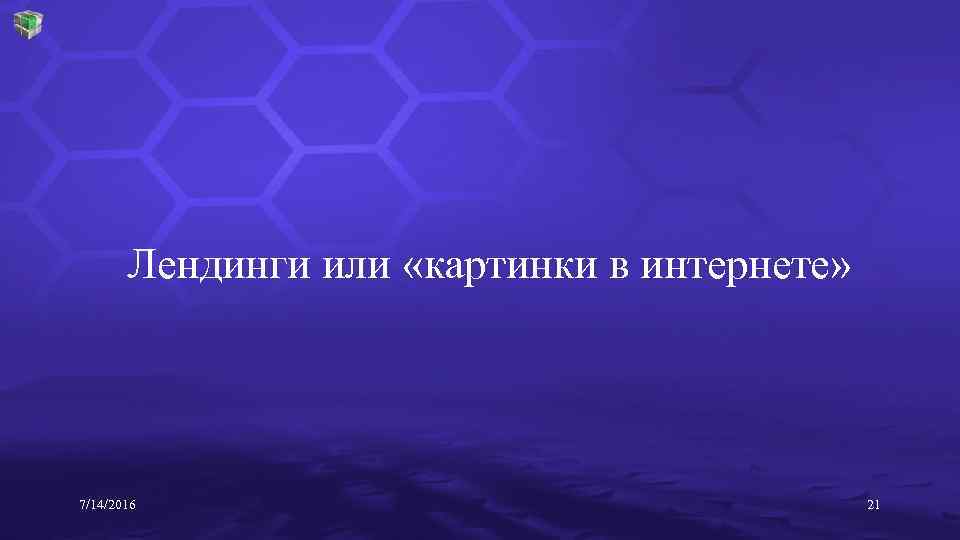 Лендинги или «картинки в интернете» 7/14/2016 21 