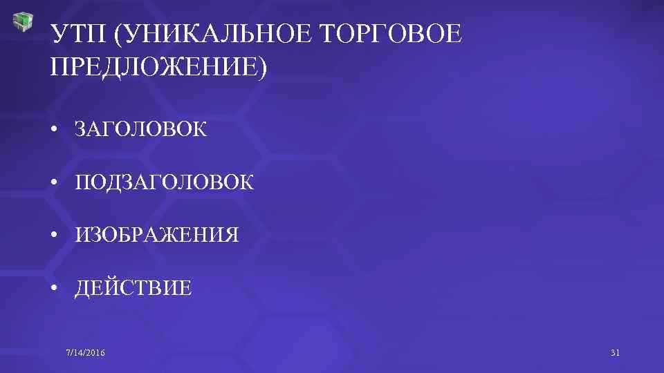 УТП (УНИКАЛЬНОЕ ТОРГОВОЕ ПРЕДЛОЖЕНИЕ) • ЗАГОЛОВОК • ПОДЗАГОЛОВОК • ИЗОБРАЖЕНИЯ • ДЕЙСТВИЕ 7/14/2016 31