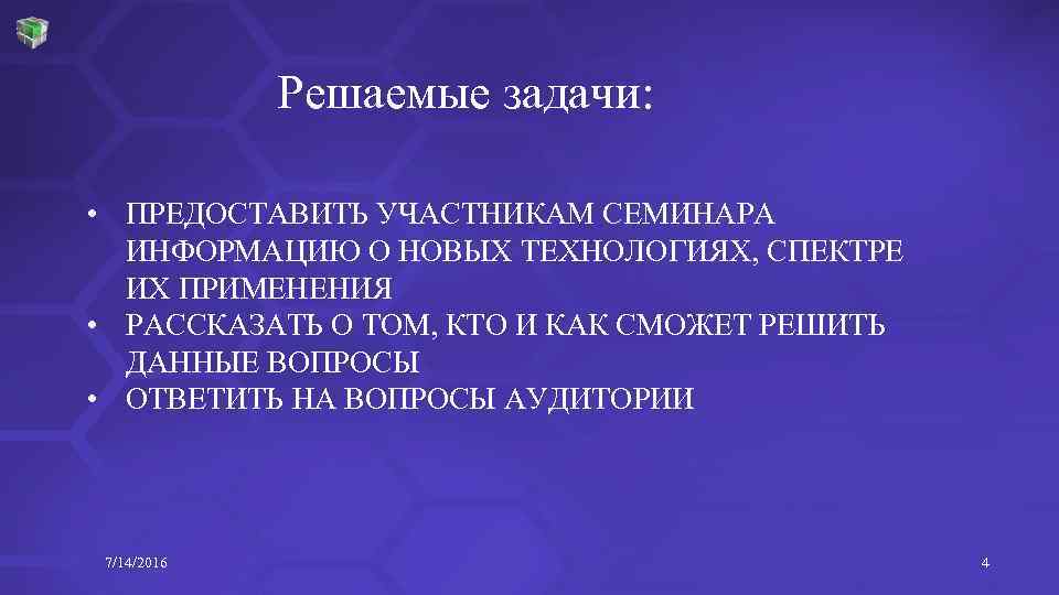 Решаемые задачи: • ПРЕДОСТАВИТЬ УЧАСТНИКАМ СЕМИНАРА ИНФОРМАЦИЮ О НОВЫХ ТЕХНОЛОГИЯХ, СПЕКТРЕ ИХ ПРИМЕНЕНИЯ •