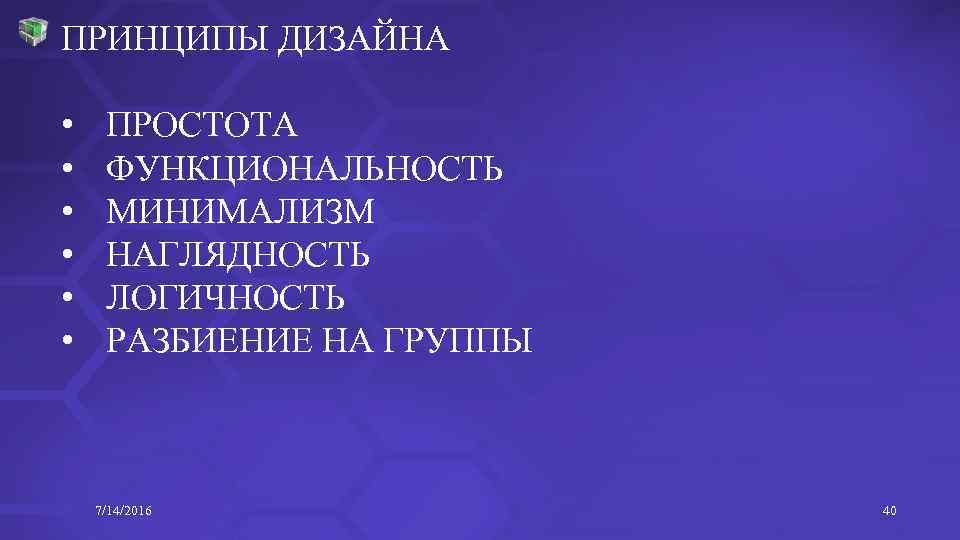ПРИНЦИПЫ ДИЗАЙНА • • • ПРОСТОТА ФУНКЦИОНАЛЬНОСТЬ МИНИМАЛИЗМ НАГЛЯДНОСТЬ ЛОГИЧНОСТЬ РАЗБИЕНИЕ НА ГРУППЫ 7/14/2016