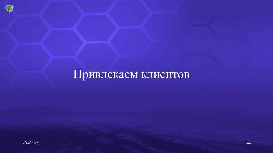 Привлекаем клиентов 7/14/2016 44 