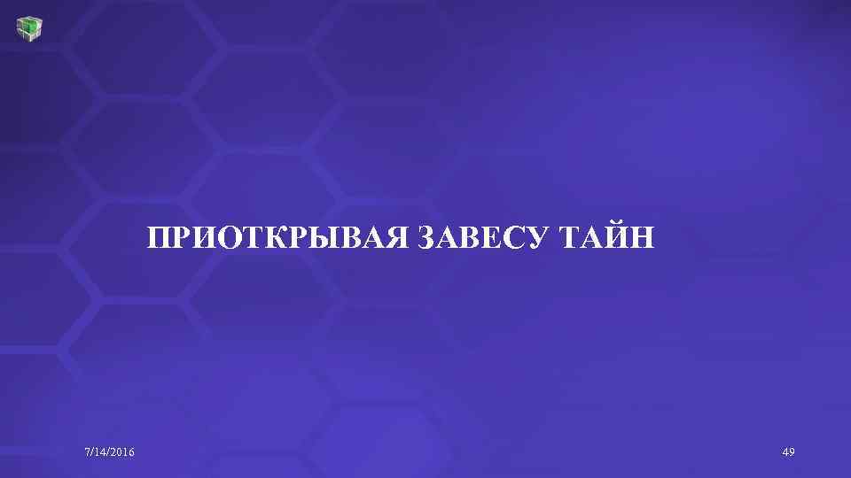 ПРИОТКРЫВАЯ ЗАВЕСУ ТАЙН 7/14/2016 49 