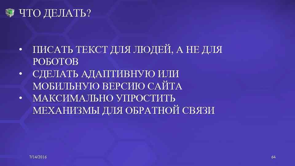 ЧТО ДЕЛАТЬ? • ПИСАТЬ ТЕКСТ ДЛЯ ЛЮДЕЙ, А НЕ ДЛЯ РОБОТОВ • СДЕЛАТЬ АДАПТИВНУЮ
