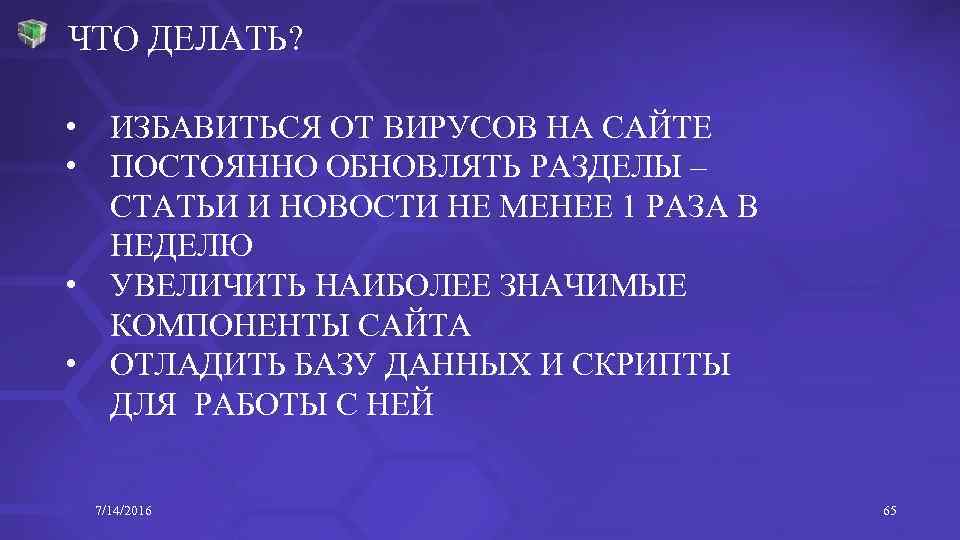 ЧТО ДЕЛАТЬ? • ИЗБАВИТЬСЯ ОТ ВИРУСОВ НА САЙТЕ • ПОСТОЯННО ОБНОВЛЯТЬ РАЗДЕЛЫ – СТАТЬИ