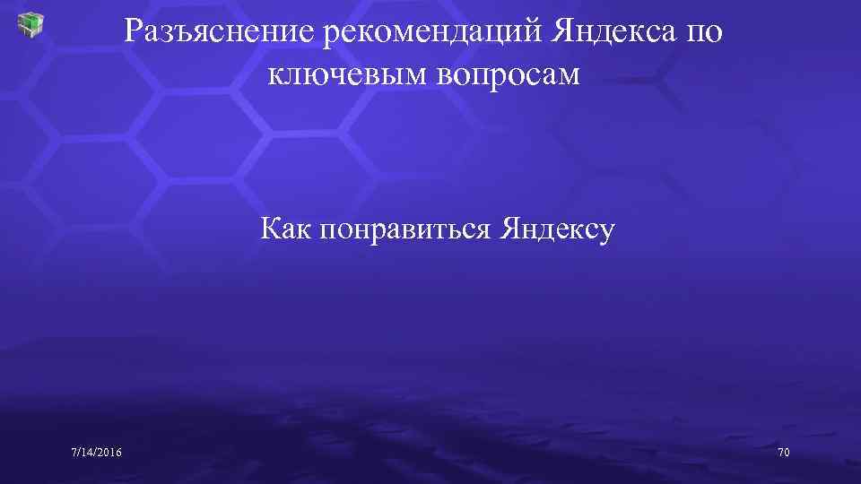 Разъяснение рекомендаций Яндекса по ключевым вопросам Как понравиться Яндексу 7/14/2016 70 