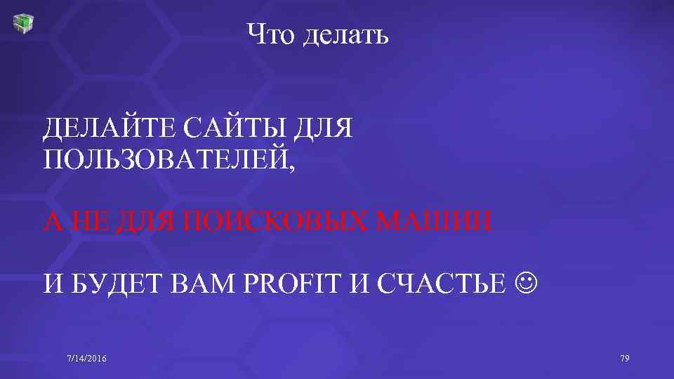 Что делать ДЕЛАЙТЕ САЙТЫ ДЛЯ ПОЛЬЗОВАТЕЛЕЙ, А НЕ ДЛЯ ПОИСКОВЫХ МАШИН И БУДЕТ ВАМ
