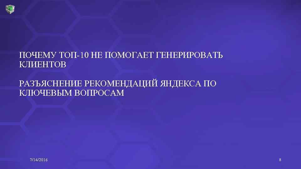 ПОЧЕМУ ТОП-10 НЕ ПОМОГАЕТ ГЕНЕРИРОВАТЬ КЛИЕНТОВ РАЗЪЯСНЕНИЕ РЕКОМЕНДАЦИЙ ЯНДЕКСА ПО КЛЮЧЕВЫМ ВОПРОСАМ 7/14/2016 8