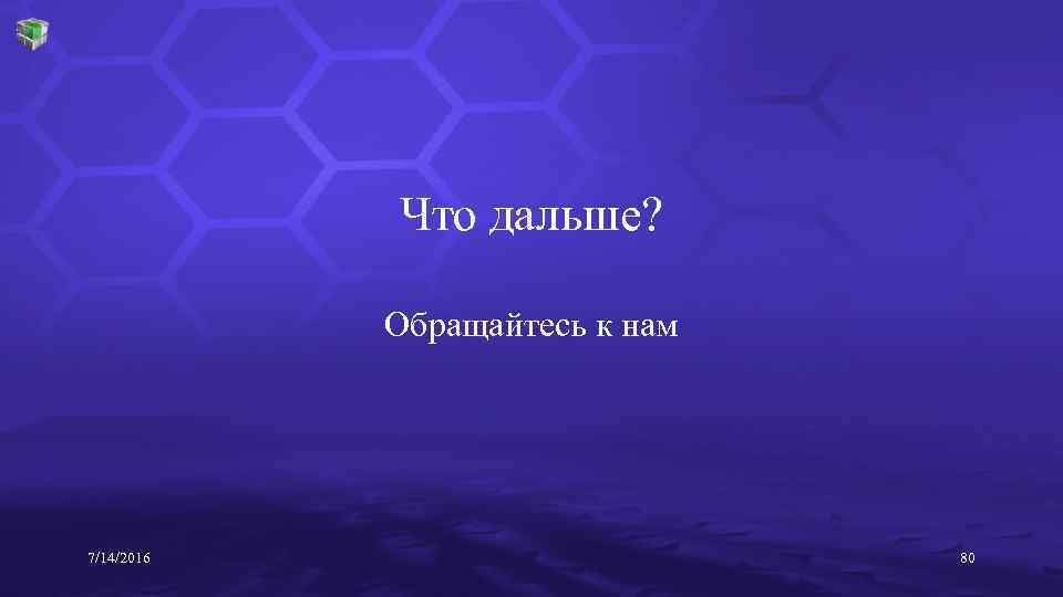 Что дальше? Обращайтесь к нам 7/14/2016 80 