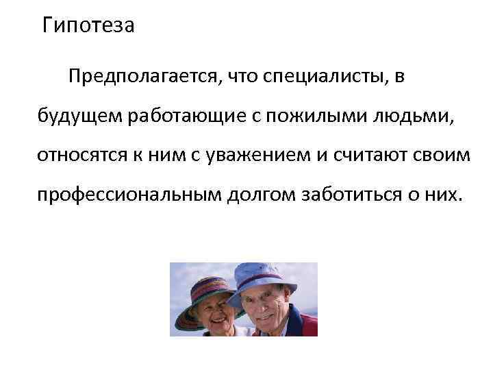 Гипотеза Предполагается, что специалисты, в будущем работающие с пожилыми людьми, относятся к ним с