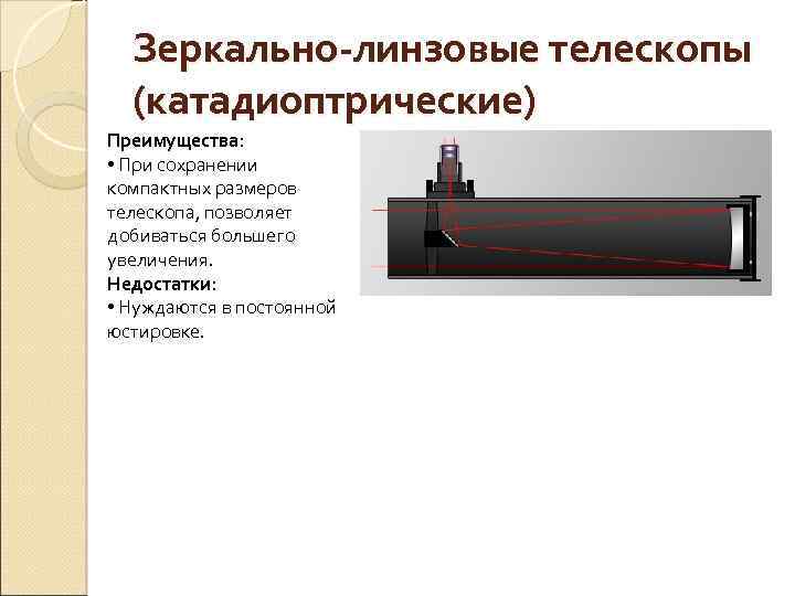 Зеркально-линзовые телескопы (катадиоптрические) Преимущества: • При сохранении компактных размеров телескопа, позволяет добиваться большего увеличения.