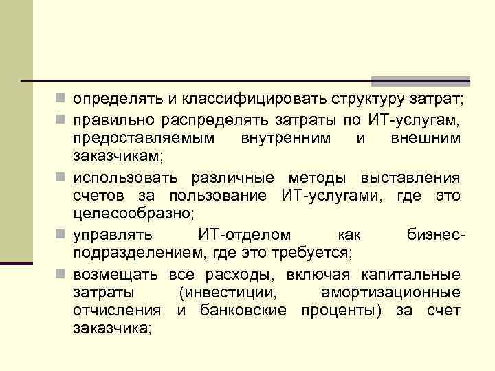 n определять и классифицировать структуру затрат; n правильно распределять затраты по ИТ-услугам, предоставляемым внутренним