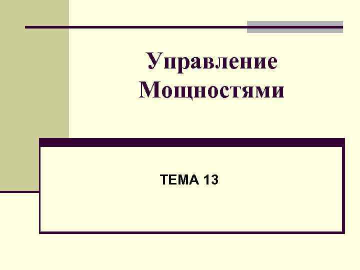 Управление Мощностями ТЕМА 13 