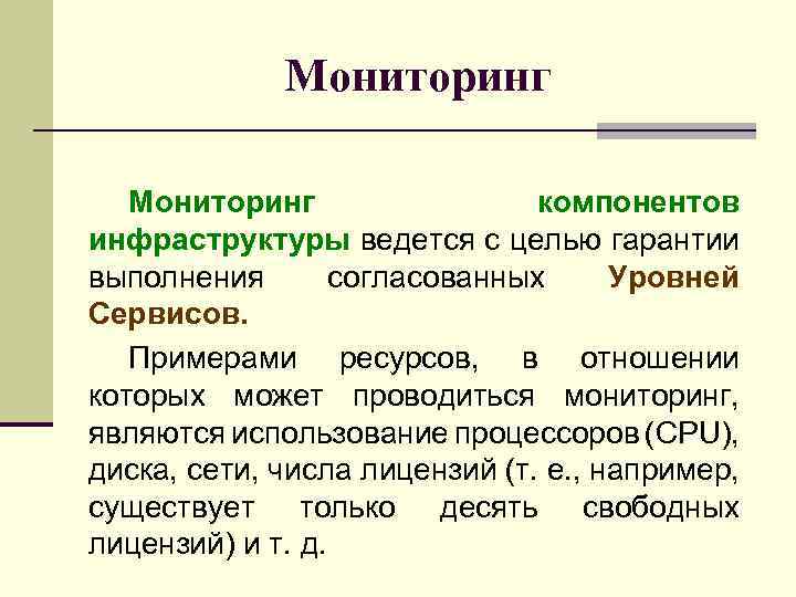 Мониторинг компонентов инфраструктуры ведется с целью гарантии выполнения согласованных Уровней Сервисов. Примерами ресурсов, в