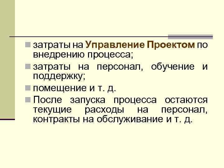 n затраты на Управление Проектом по внедрению процесса; n затраты на персонал, обучение и