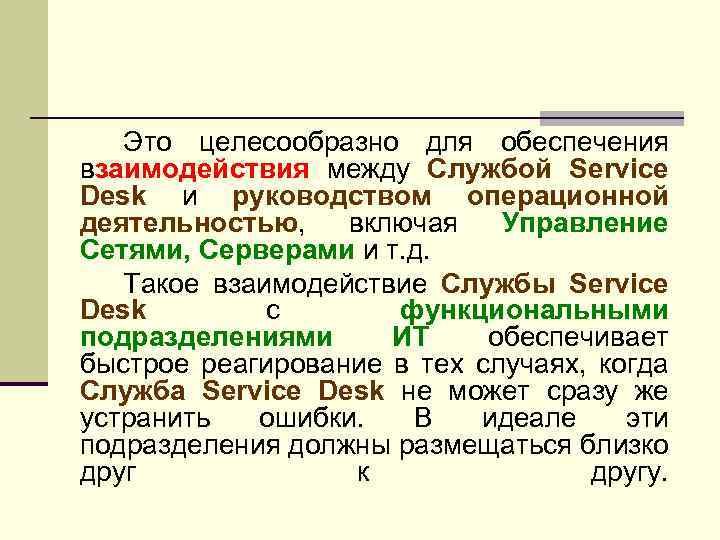 Это целесообразно для обеспечения взаимодействия между Службой Service Desk и руководством операционной деятельностью, включая