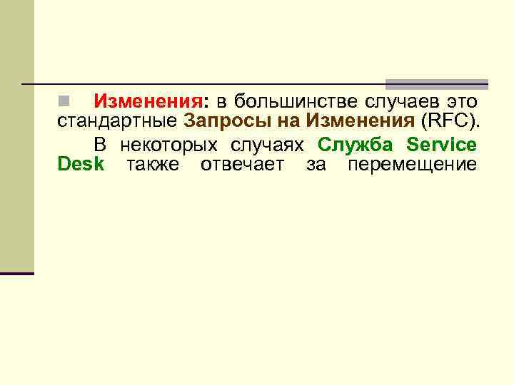 Изменения: в большинстве случаев это стандартные Запросы на Изменения (RFC). В некоторых случаях Служба