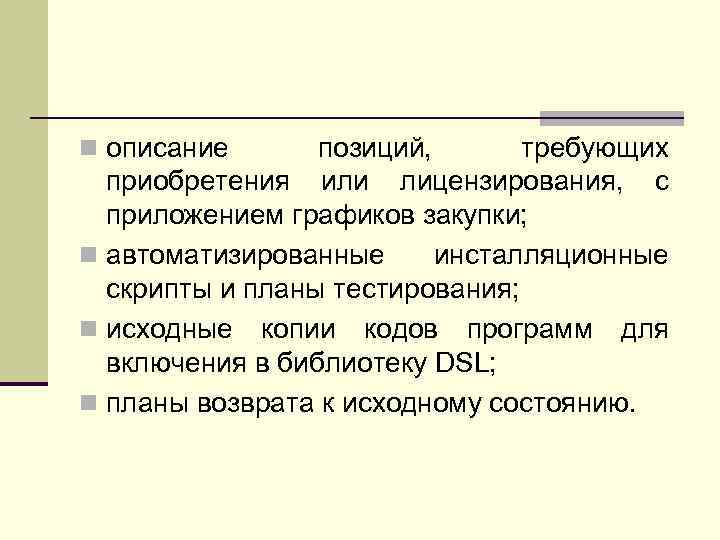 n описание позиций, требующих приобретения или лицензирования, с приложением графиков закупки; n автоматизированные инсталляционные
