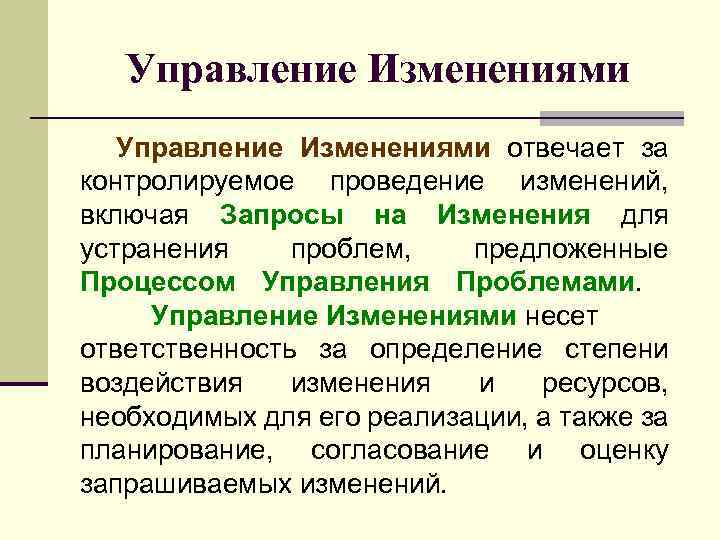 Управление Изменениями отвечает за контролируемое проведение изменений, включая Запросы на Изменения для устранения проблем,