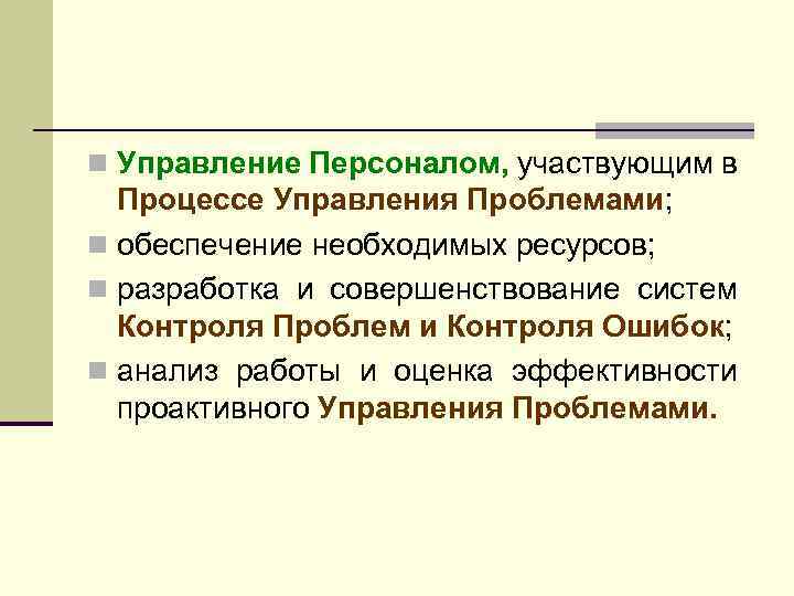 n Управление Персоналом, участвующим в Процессе Управления Проблемами; n обеспечение необходимых ресурсов; n разработка