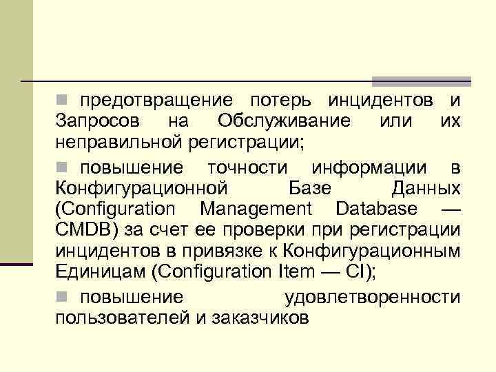 n предотвращение потерь инцидентов и Запросов на Обслуживание или их неправильной регистрации; n повышение