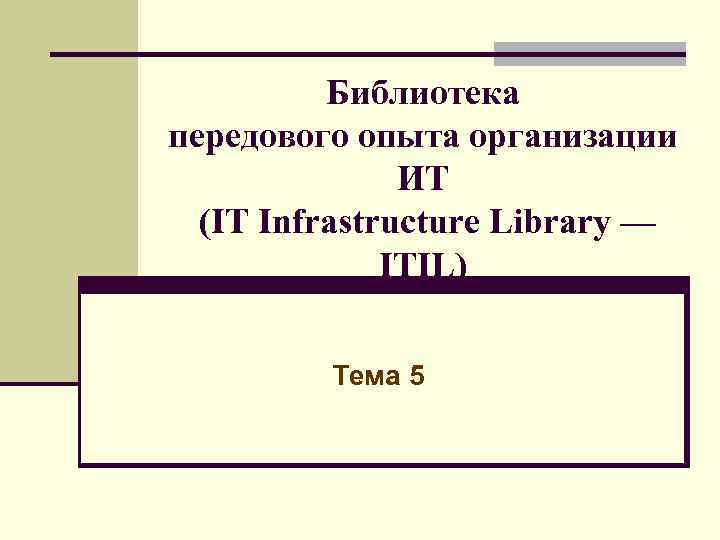 Библиотека передового опыта организации ИТ (IT Infrastructure Library — ITIL) Тема 5 