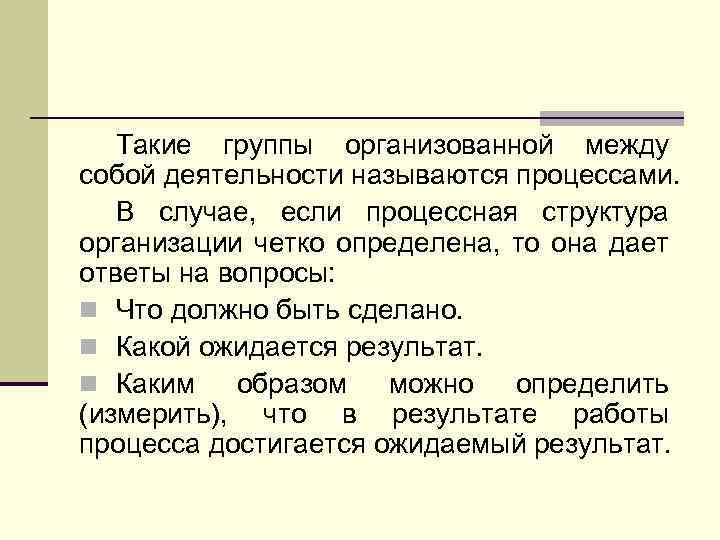 Такие группы организованной между собой деятельности называются процессами. В случае, если процессная структура организации