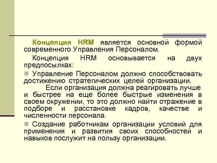 Концепция HRM является основной формой современного Управления Персоналом. Концепция HRM основывается на двух предпосылках: