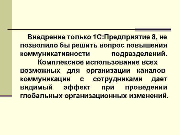 Внедрение только 1 С: Предприятие 8, не позволило бы решить вопрос повышения коммуникативности подразделений.