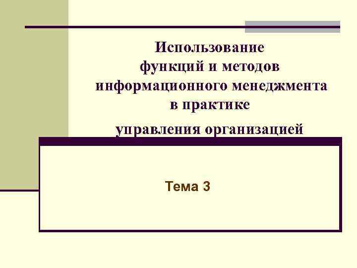 Использование функций и методов информационного менеджмента в практике управления организацией Тема 3 