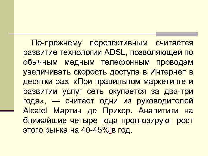 По-прежнему перспективным считается развитие технологии ADSL, позволяющей по обычным медным телефонным проводам увеличивать скорость