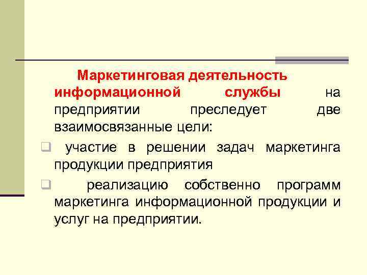 Маркетинговая деятельность информационной службы на предприятии преследует две взаимосвязанные цели: q участие в решении