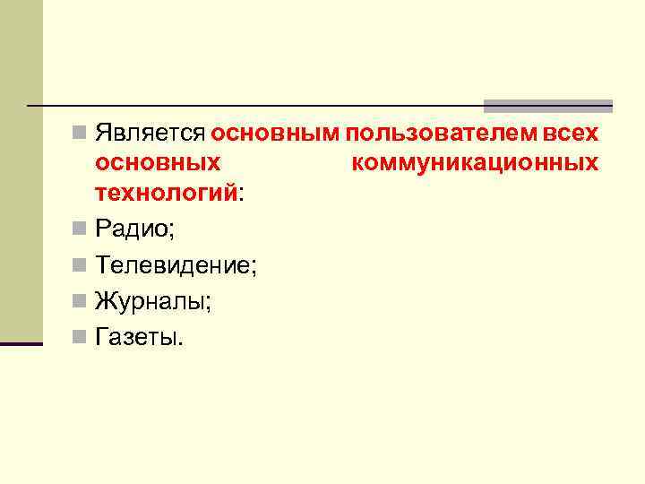 n Является основным пользователем всех основных технологий: n Радио; n Телевидение; n Журналы; n