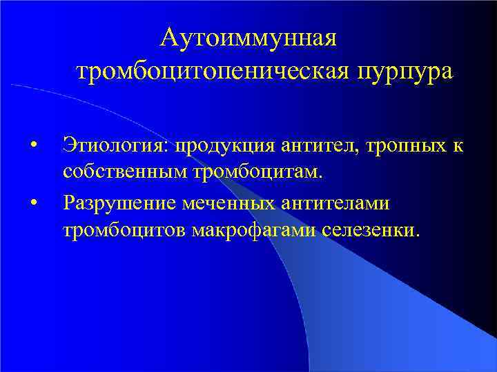 Аутоиммунная тромбоцитопеническая пурпура • • Этиология: продукция антител, тропных к собственным тромбоцитам. Разрушение меченных